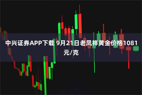 中兴证券APP下载 9月21日老凤祥黄金价格1081元/克