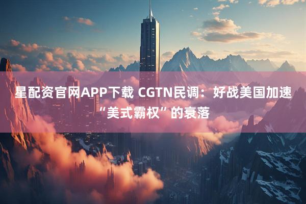 星配资官网APP下载 CGTN民调:好战美国加速“美式霸权”的衰落