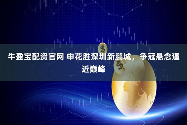 牛盈宝配资官网 申花胜深圳新鹏城，争冠悬念逼近巅峰