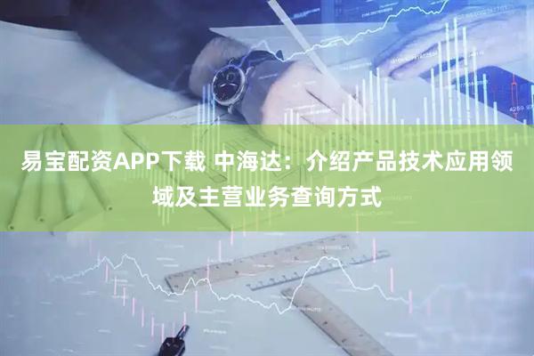 易宝配资APP下载 中海达：介绍产品技术应用领域及主营业务查询方式