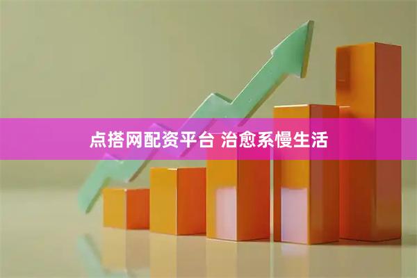 点搭网配资平台 治愈系慢生活