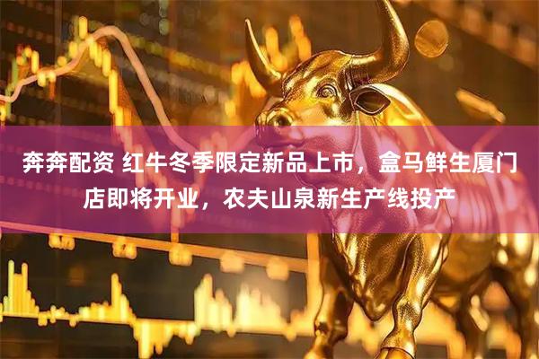 奔奔配资 红牛冬季限定新品上市，盒马鲜生厦门店即将开业，农夫山泉新生产线投产